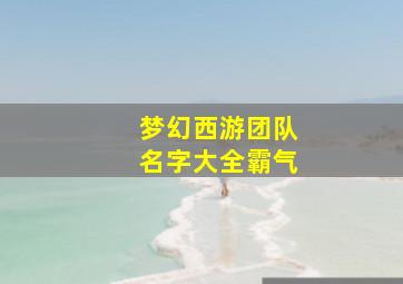 梦幻西游团队名字大全霸气