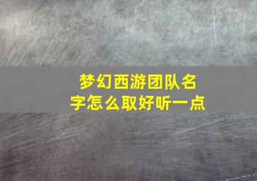 梦幻西游团队名字怎么取好听一点