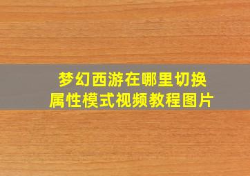 梦幻西游在哪里切换属性模式视频教程图片