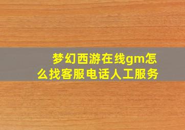 梦幻西游在线gm怎么找客服电话人工服务