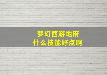 梦幻西游地府什么技能好点啊