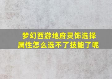 梦幻西游地府灵饰选择属性怎么选不了技能了呢