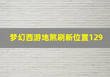 梦幻西游地煞刷新位置129