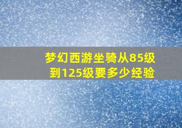 梦幻西游坐骑从85级到125级要多少经验