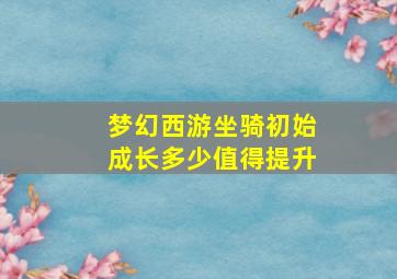 梦幻西游坐骑初始成长多少值得提升