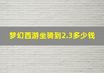 梦幻西游坐骑到2.3多少钱