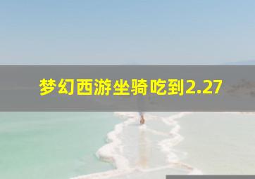 梦幻西游坐骑吃到2.27