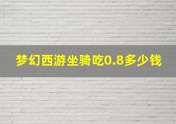 梦幻西游坐骑吃0.8多少钱