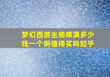 梦幻西游坐骑喂满多少钱一个啊值得买吗知乎