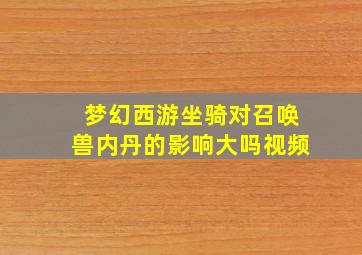 梦幻西游坐骑对召唤兽内丹的影响大吗视频