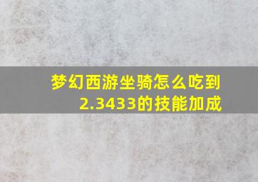 梦幻西游坐骑怎么吃到2.3433的技能加成