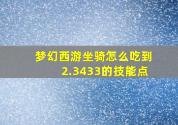 梦幻西游坐骑怎么吃到2.3433的技能点