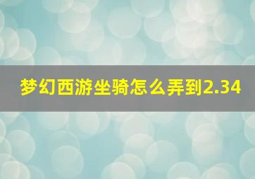 梦幻西游坐骑怎么弄到2.34