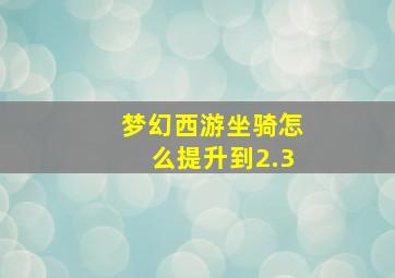 梦幻西游坐骑怎么提升到2.3