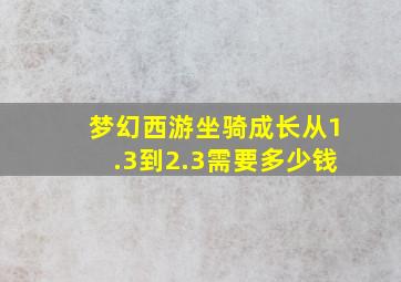 梦幻西游坐骑成长从1.3到2.3需要多少钱