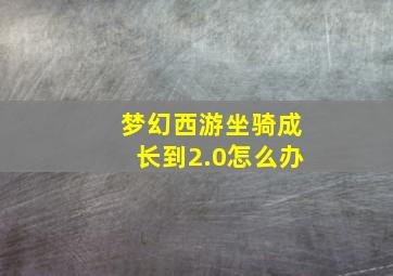 梦幻西游坐骑成长到2.0怎么办