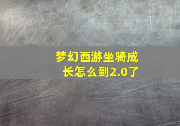 梦幻西游坐骑成长怎么到2.0了