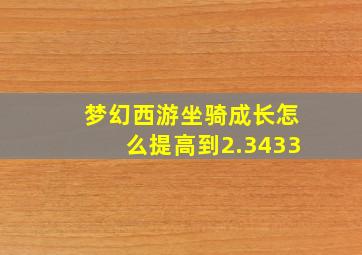 梦幻西游坐骑成长怎么提高到2.3433