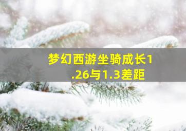 梦幻西游坐骑成长1.26与1.3差距