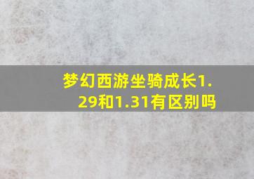 梦幻西游坐骑成长1.29和1.31有区别吗