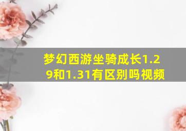 梦幻西游坐骑成长1.29和1.31有区别吗视频