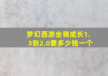 梦幻西游坐骑成长1.3到2.0要多少钱一个