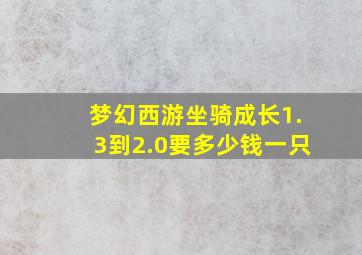 梦幻西游坐骑成长1.3到2.0要多少钱一只