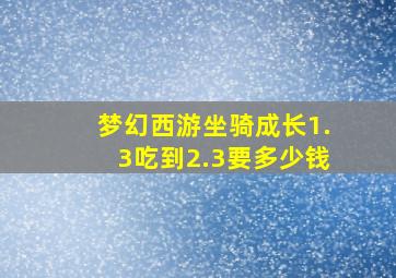 梦幻西游坐骑成长1.3吃到2.3要多少钱