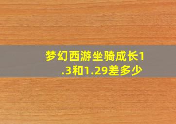 梦幻西游坐骑成长1.3和1.29差多少