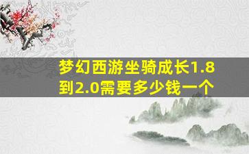 梦幻西游坐骑成长1.8到2.0需要多少钱一个