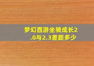 梦幻西游坐骑成长2.0与2.3差距多少