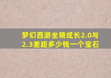 梦幻西游坐骑成长2.0与2.3差距多少钱一个宝石