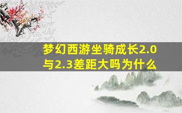 梦幻西游坐骑成长2.0与2.3差距大吗为什么