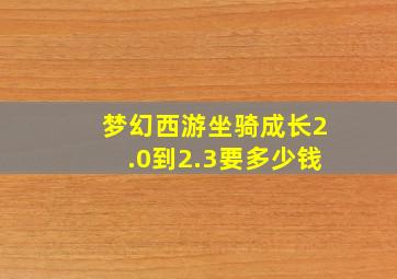 梦幻西游坐骑成长2.0到2.3要多少钱