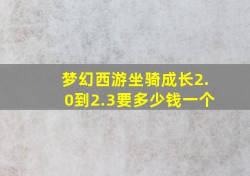 梦幻西游坐骑成长2.0到2.3要多少钱一个