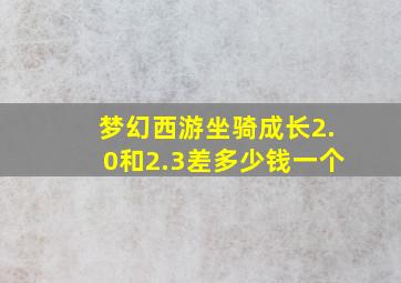 梦幻西游坐骑成长2.0和2.3差多少钱一个