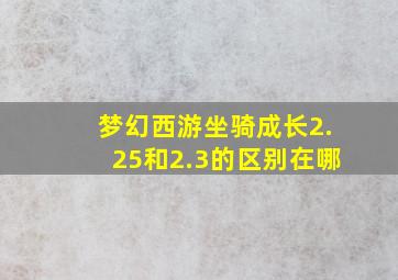 梦幻西游坐骑成长2.25和2.3的区别在哪