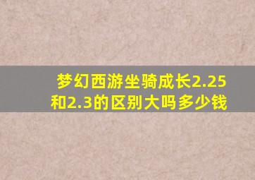 梦幻西游坐骑成长2.25和2.3的区别大吗多少钱