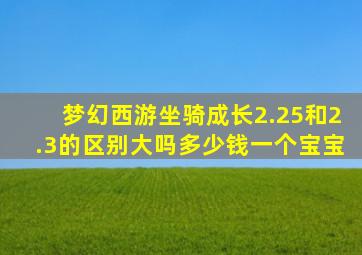 梦幻西游坐骑成长2.25和2.3的区别大吗多少钱一个宝宝