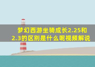 梦幻西游坐骑成长2.25和2.3的区别是什么呢视频解说