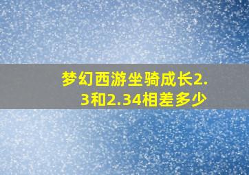 梦幻西游坐骑成长2.3和2.34相差多少