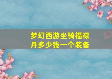 梦幻西游坐骑福禄丹多少钱一个装备