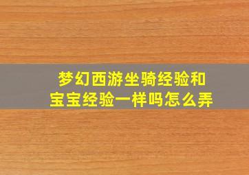 梦幻西游坐骑经验和宝宝经验一样吗怎么弄