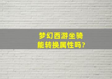 梦幻西游坐骑能转换属性吗?