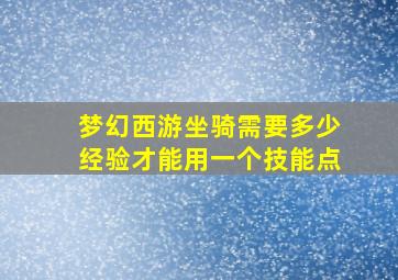 梦幻西游坐骑需要多少经验才能用一个技能点