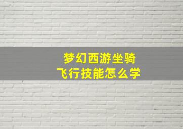 梦幻西游坐骑飞行技能怎么学