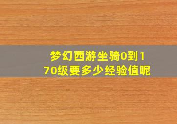 梦幻西游坐骑0到170级要多少经验值呢