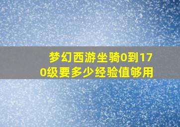 梦幻西游坐骑0到170级要多少经验值够用