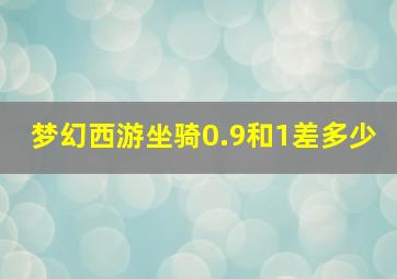 梦幻西游坐骑0.9和1差多少