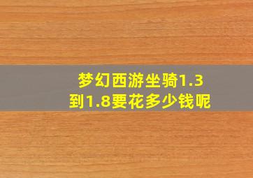 梦幻西游坐骑1.3到1.8要花多少钱呢